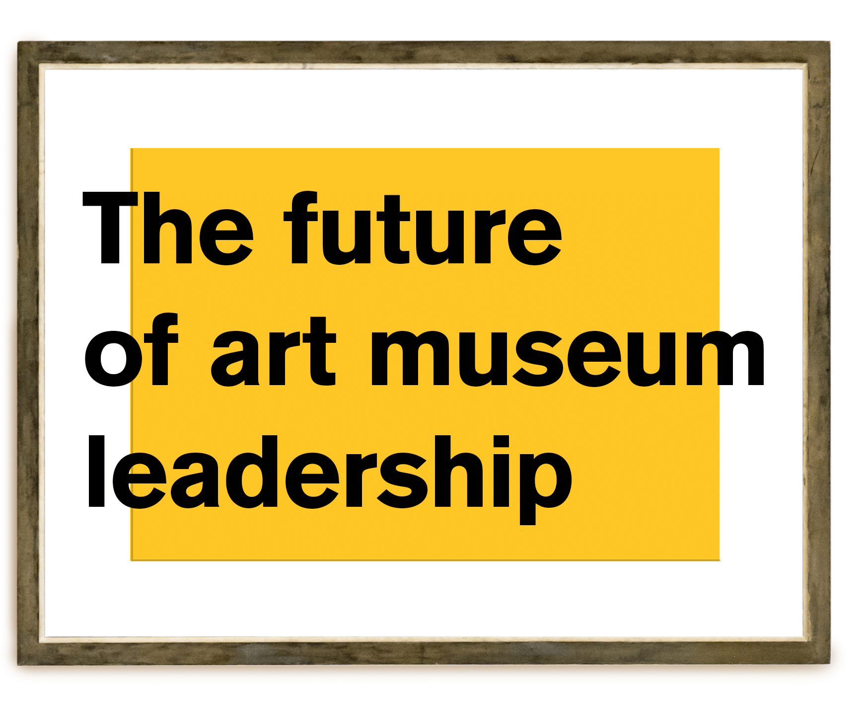 'The future of art museum leadership' - text inside a picture frame